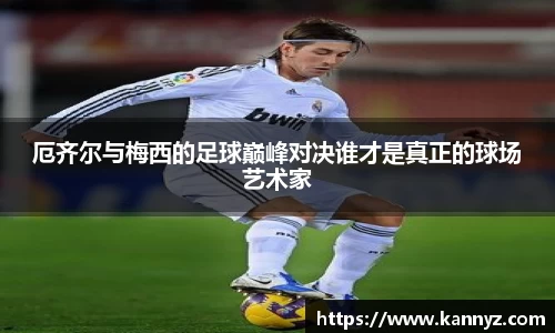厄齐尔与梅西的足球巅峰对决谁才是真正的球场艺术家
