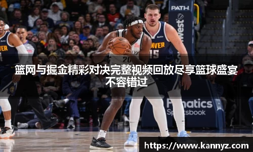 篮网与掘金精彩对决完整视频回放尽享篮球盛宴不容错过