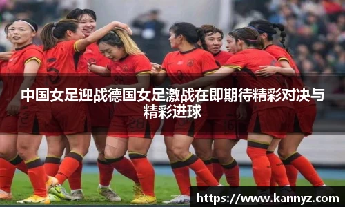 中国女足迎战德国女足激战在即期待精彩对决与精彩进球