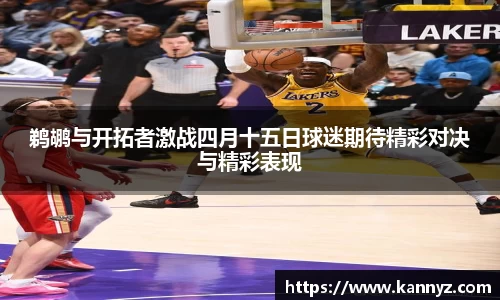 鹈鹕与开拓者激战四月十五日球迷期待精彩对决与精彩表现
