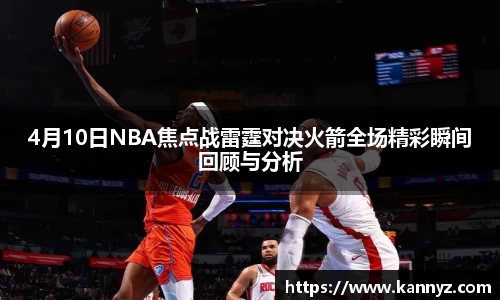 4月10日NBA焦点战雷霆对决火箭全场精彩瞬间回顾与分析