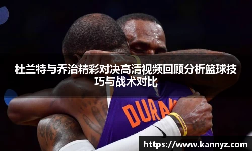 杜兰特与乔治精彩对决高清视频回顾分析篮球技巧与战术对比
