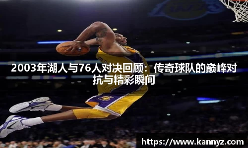 2003年湖人与76人对决回顾：传奇球队的巅峰对抗与精彩瞬间