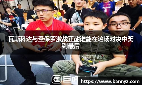 瓦斯科达与圣保罗激战正酣谁能在这场对决中笑到最后